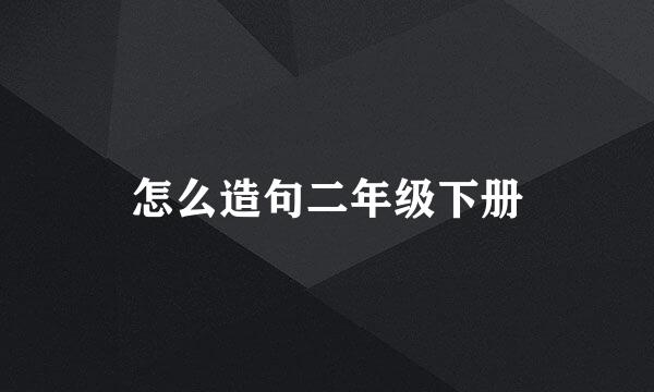 怎么造句二年级下册