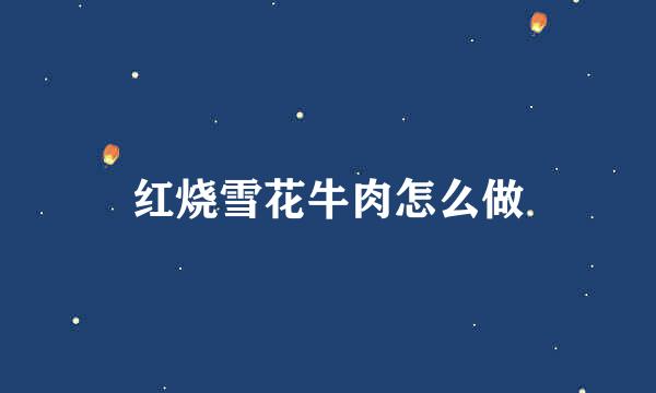 红烧雪花牛肉怎么做