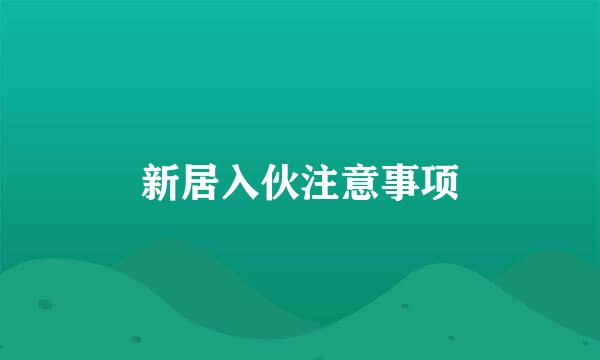 新居入伙注意事项