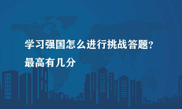 学习强国怎么进行挑战答题？最高有几分