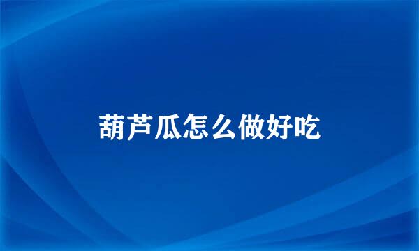 葫芦瓜怎么做好吃