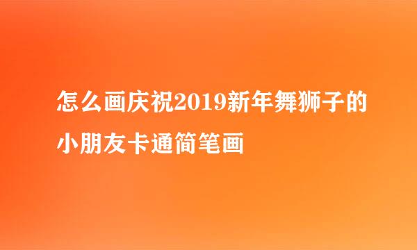 怎么画庆祝2019新年舞狮子的小朋友卡通简笔画