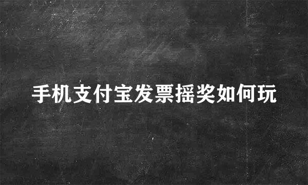 手机支付宝发票摇奖如何玩