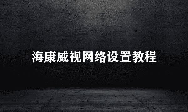 海康威视网络设置教程