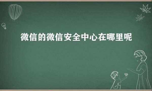 微信的微信安全中心在哪里呢