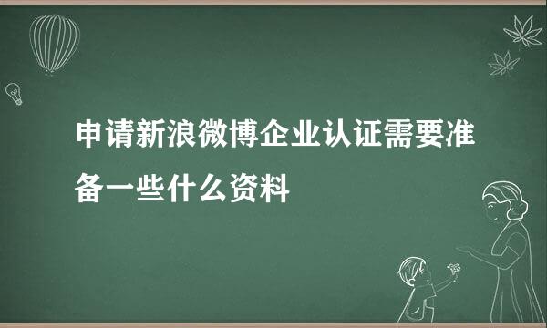 申请新浪微博企业认证需要准备一些什么资料