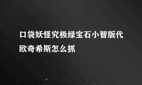 口袋妖怪究极绿宝石小智版代欧奇希斯怎么抓