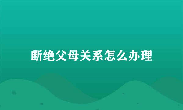 断绝父母关系怎么办理