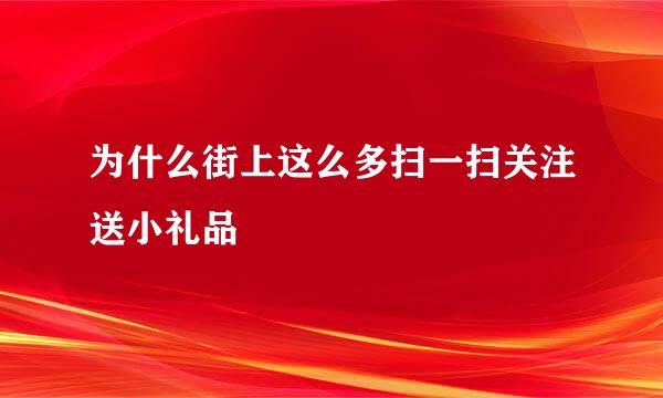 为什么街上这么多扫一扫关注送小礼品