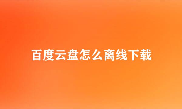 百度云盘怎么离线下载