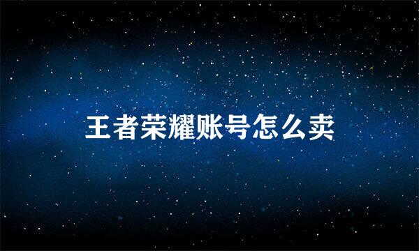 王者荣耀账号怎么卖