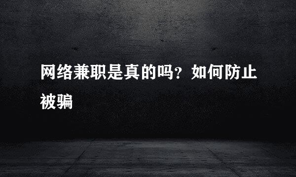 网络兼职是真的吗？如何防止被骗