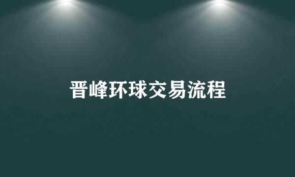 晋峰环球交易流程