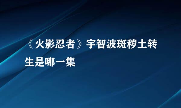 《火影忍者》宇智波斑秽土转生是哪一集