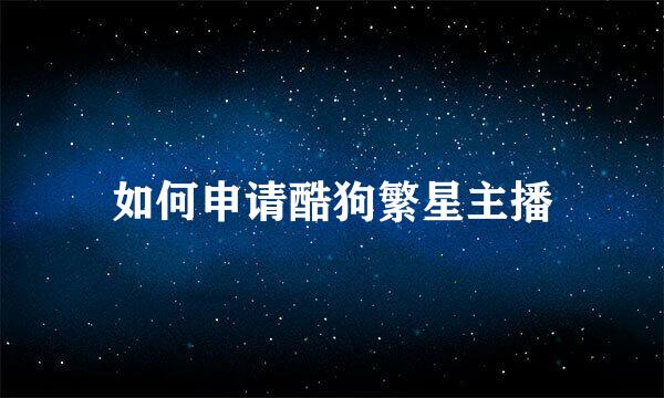 如何申请酷狗繁星主播