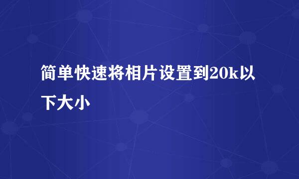 简单快速将相片设置到20k以下大小