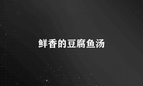 鲜香的豆腐鱼汤