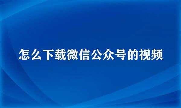 怎么下载微信公众号的视频