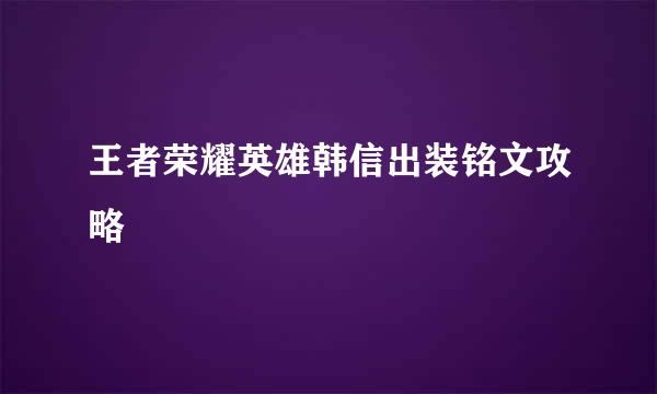 王者荣耀英雄韩信出装铭文攻略