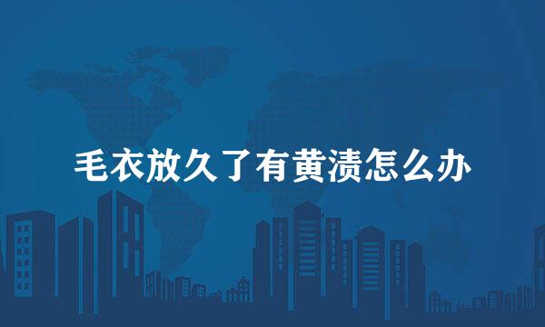 毛衣放久了有黄渍怎么办