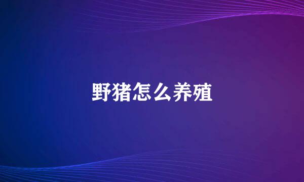 野猪怎么养殖