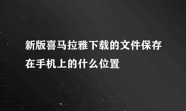 新版喜马拉雅下载的文件保存在手机上的什么位置