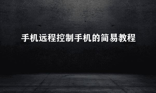 手机远程控制手机的简易教程