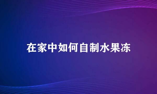 在家中如何自制水果冻
