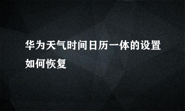 华为天气时间日历一体的设置如何恢复