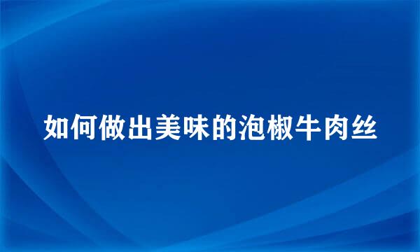 如何做出美味的泡椒牛肉丝