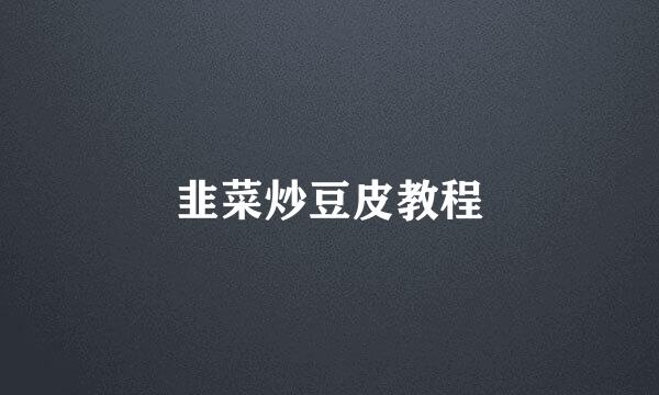 韭菜炒豆皮教程