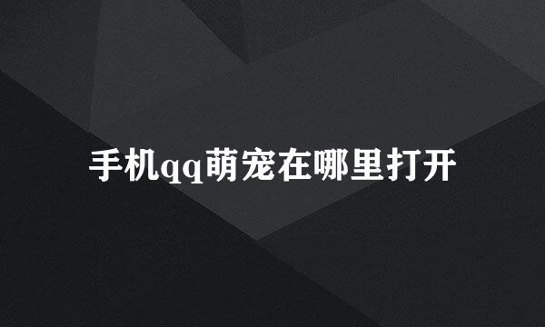手机qq萌宠在哪里打开