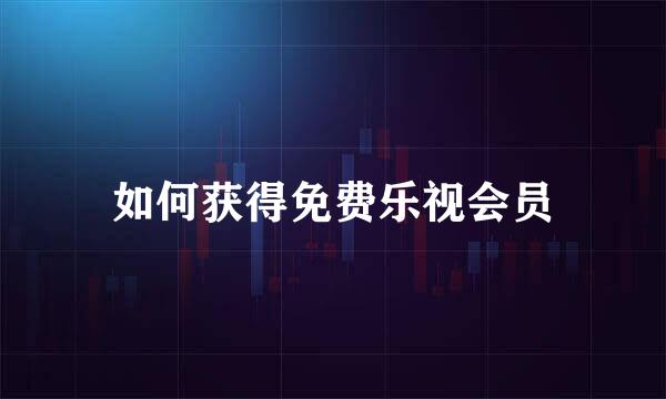 如何获得免费乐视会员