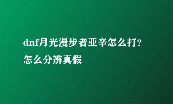 dnf月光漫步者亚辛怎么打？怎么分辨真假