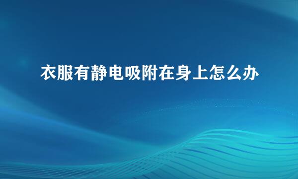衣服有静电吸附在身上怎么办