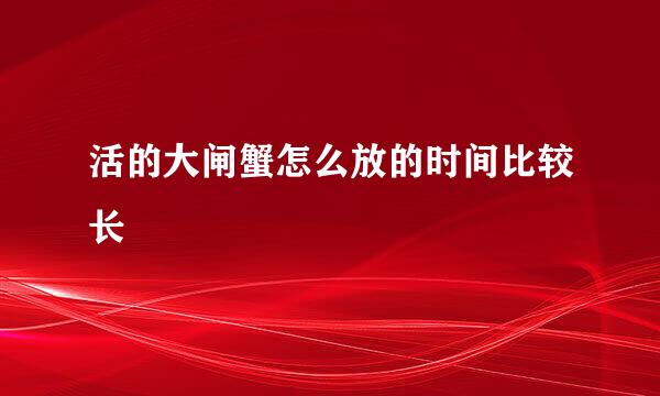 活的大闸蟹怎么放的时间比较长