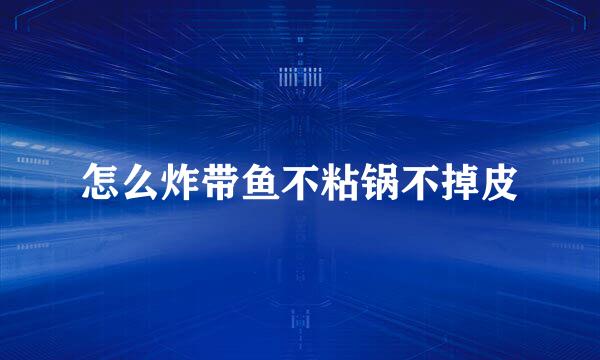 怎么炸带鱼不粘锅不掉皮