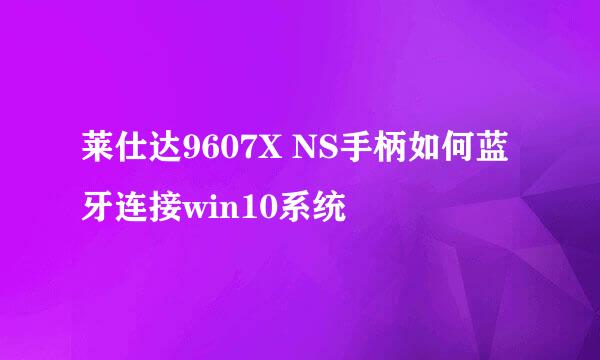 莱仕达9607X NS手柄如何蓝牙连接win10系统