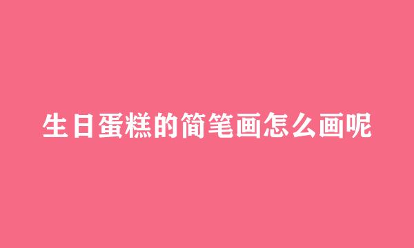 生日蛋糕的简笔画怎么画呢