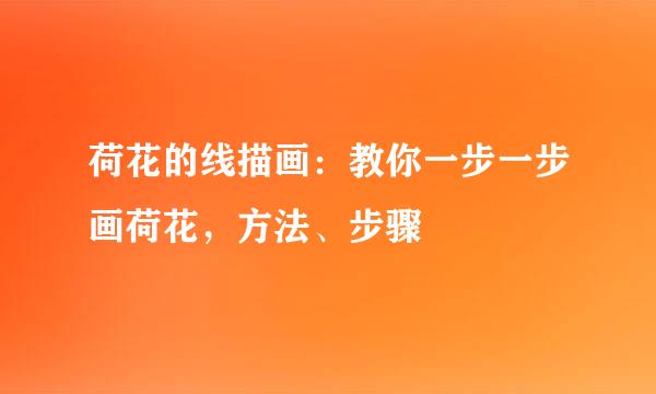 荷花的线描画：教你一步一步画荷花，方法、步骤