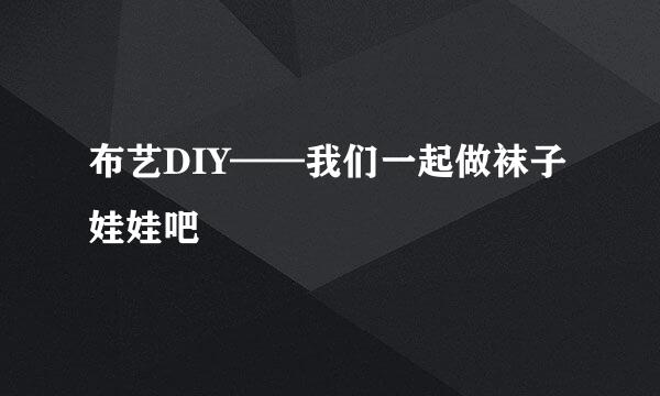 布艺DIY——我们一起做袜子娃娃吧
