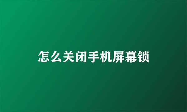 怎么关闭手机屏幕锁