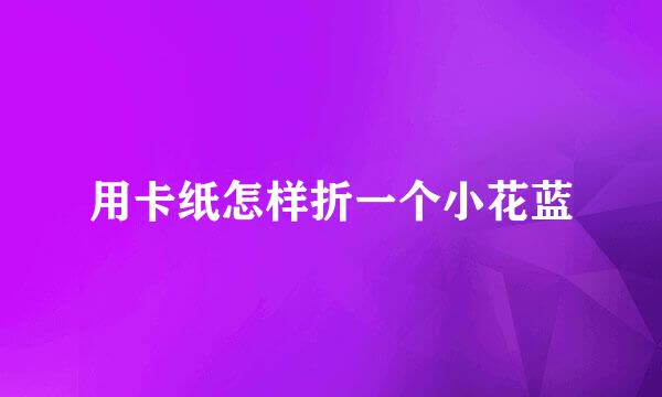 用卡纸怎样折一个小花蓝