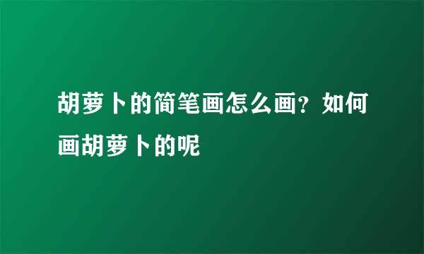 胡萝卜的简笔画怎么画？如何画胡萝卜的呢
