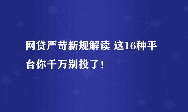 网贷严苛新规解读 这16种平台你千万别投了！
