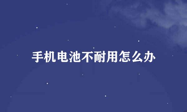 手机电池不耐用怎么办