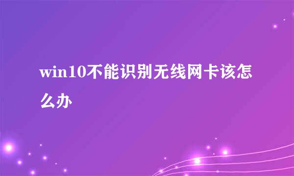 win10不能识别无线网卡该怎么办