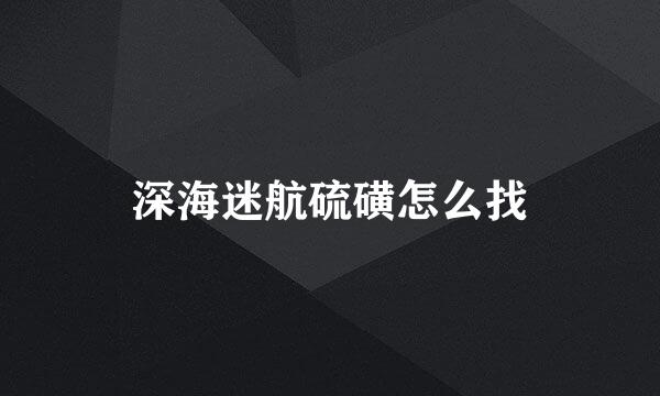 深海迷航硫磺怎么找