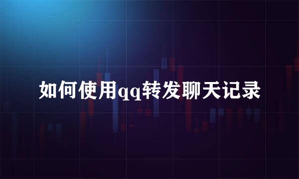 如何使用qq转发聊天记录