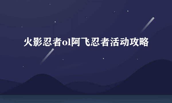火影忍者ol阿飞忍者活动攻略
